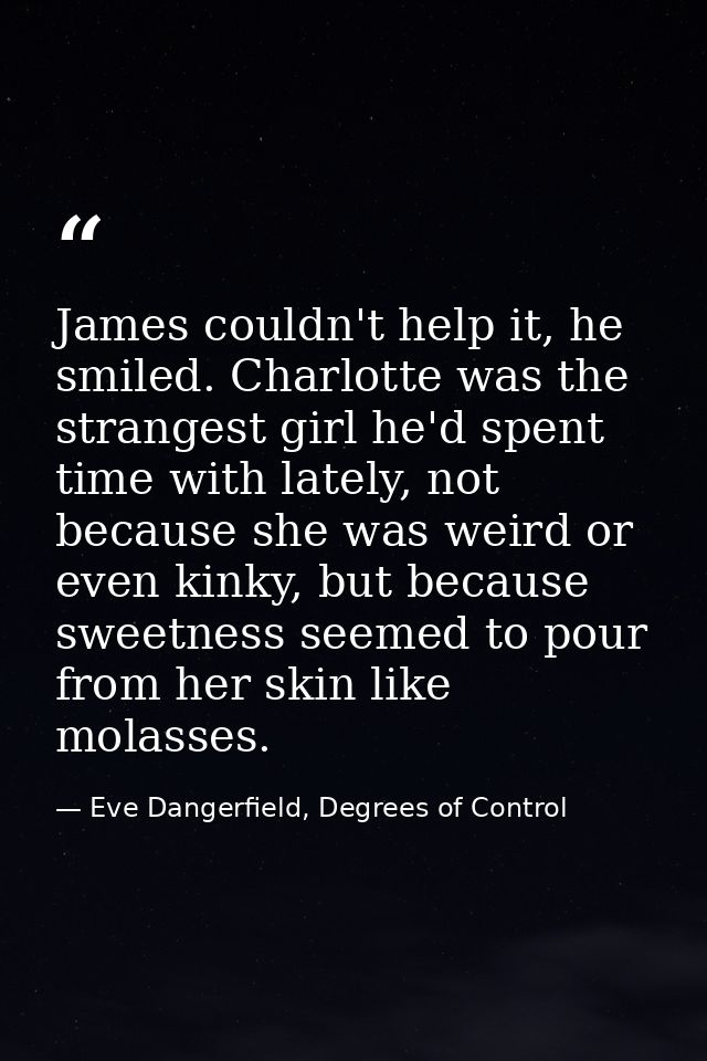 James couldn't help it, he smiled. Charlotte was the strangest girl he'd spent time with lately, not because she was wei — Eve Dangerfield, Degrees of Control