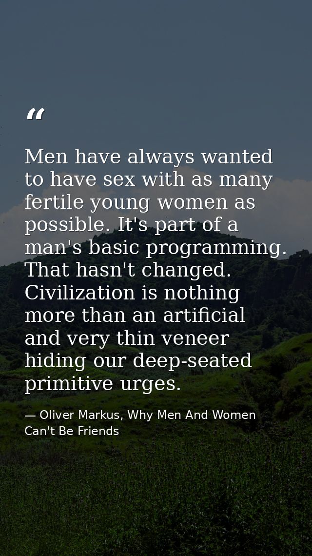 Men have always wanted to have sex with as many fertile young women as possible. It's part of a man's basic programming. — Oliver Markus, Why Men And Women Can't Be Friends