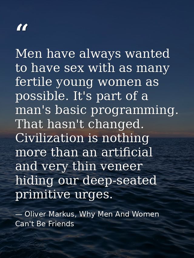 Men have always wanted to have sex with as many fertile young women as possible. It's part of a man's basic programming. — Oliver Markus, Why Men And Women Can't Be Friends