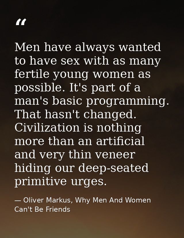 Men have always wanted to have sex with as many fertile young women as possible. It's part of a man's basic programming. — Oliver Markus, Why Men And Women Can't Be Friends