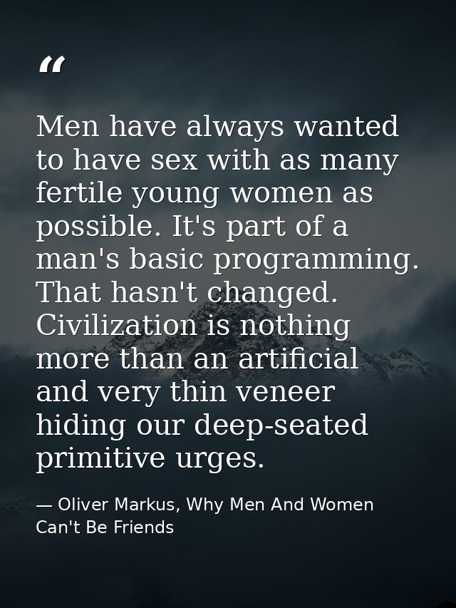 Men have always wanted to have sex with as many fertile young women as possible. It's part of a man's basic programming. — Oliver Markus, Why Men And Women Can't Be Friends