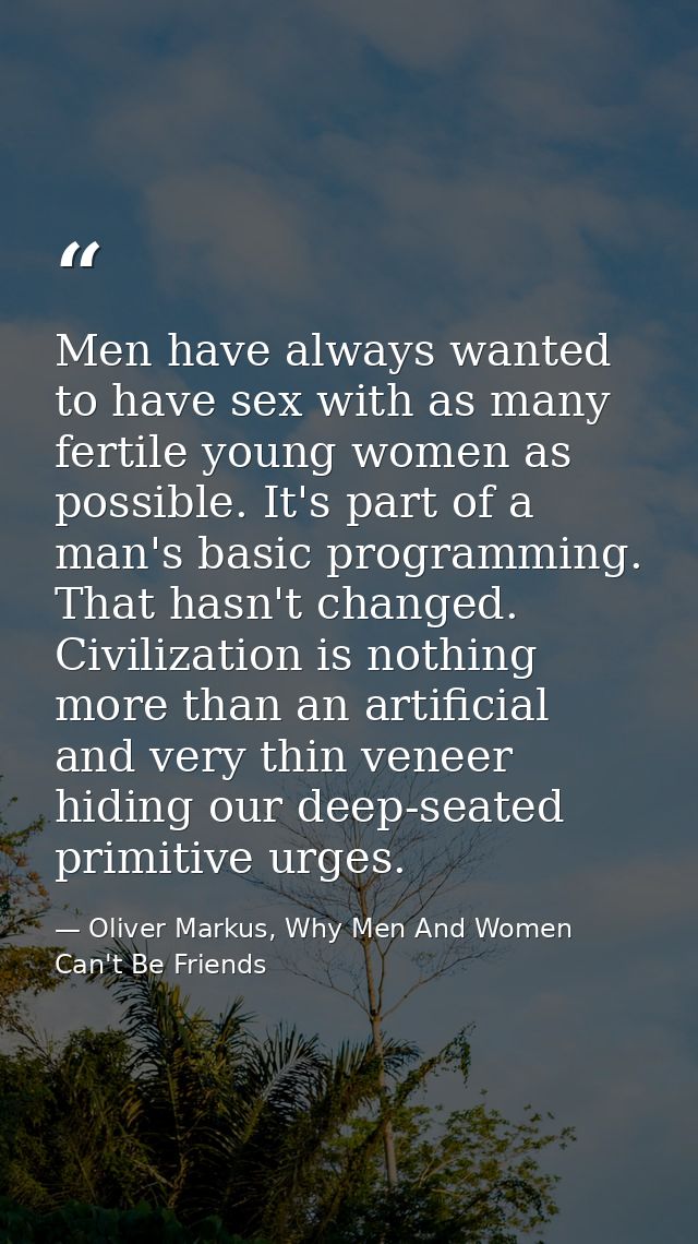 Men have always wanted to have sex with as many fertile young women as possible. It's part of a man's basic programming. — Oliver Markus, Why Men And Women Can't Be Friends