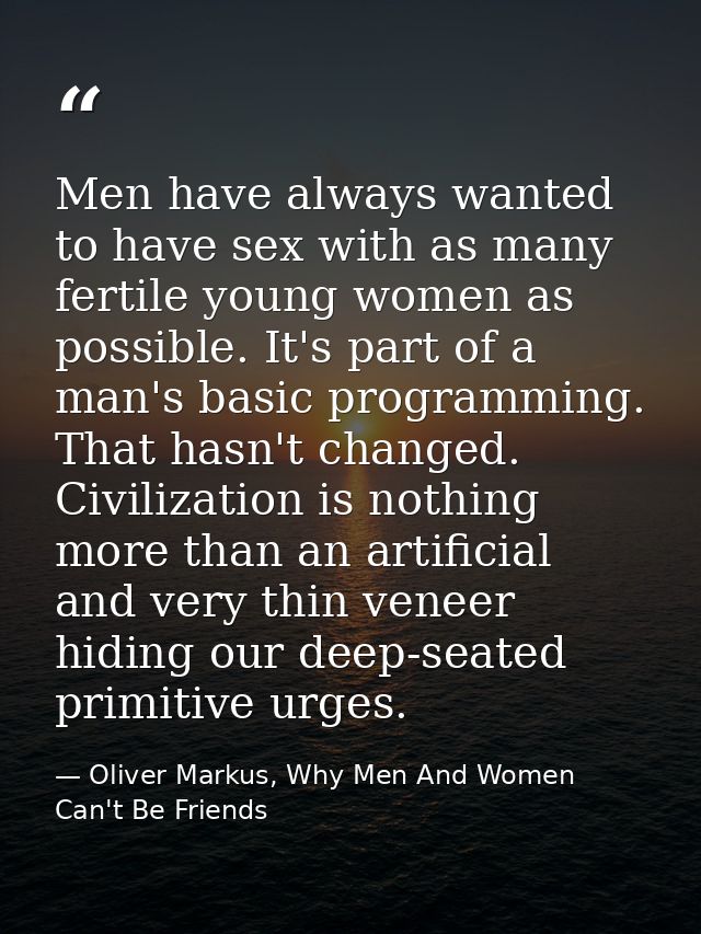 Men have always wanted to have sex with as many fertile young women as possible. It's part of a man's basic programming. — Oliver Markus, Why Men And Women Can't Be Friends