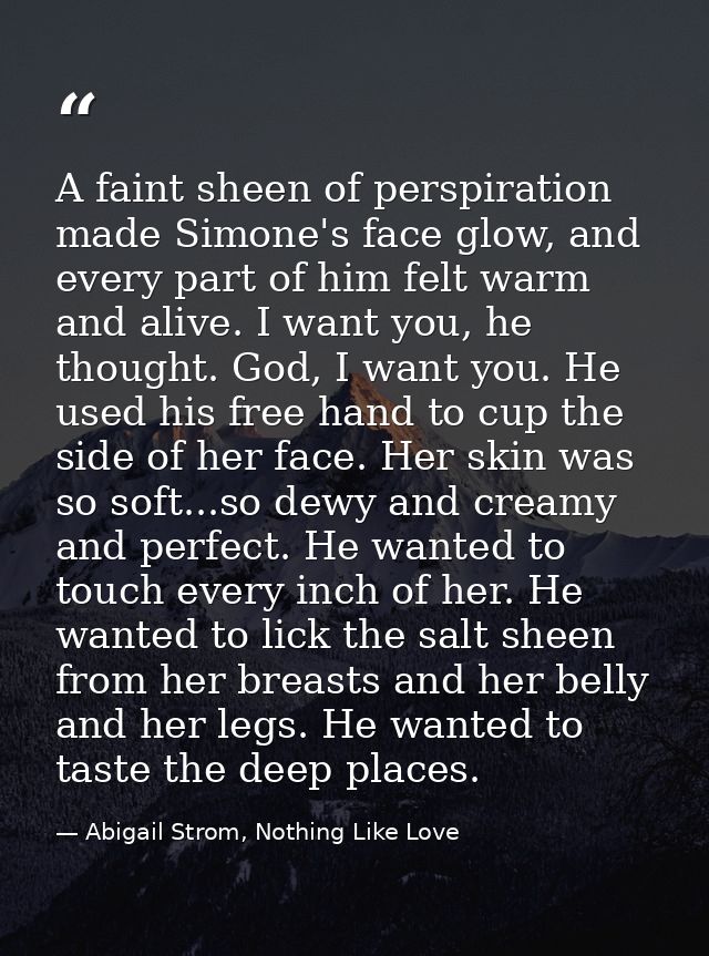 A faint sheen of perspiration made Simone's face glow, and every part of him felt warm and alive. I want you, he thought — Abigail Strom, Nothing Like Love