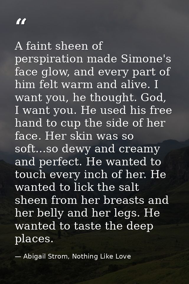 A faint sheen of perspiration made Simone's face glow, and every part of him felt warm and alive. I want you, he thought — Abigail Strom, Nothing Like Love