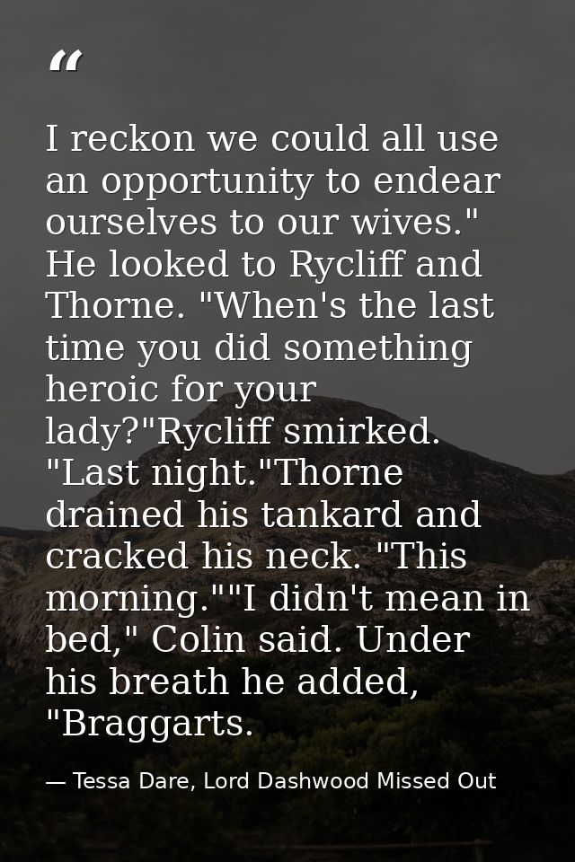 I reckon we could all use an opportunity to endear ourselves to our wives." He looked to Rycliff and Thorne. "When's the — Tessa Dare, Lord Dashwood Missed Out