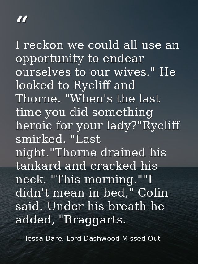 I reckon we could all use an opportunity to endear ourselves to our wives." He looked to Rycliff and Thorne. "When's the — Tessa Dare, Lord Dashwood Missed Out
