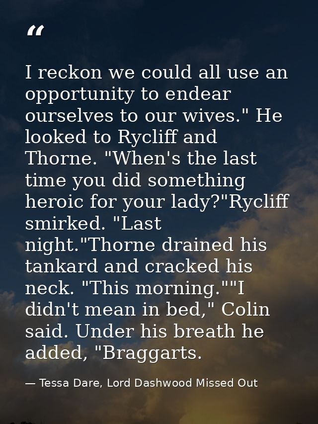 I reckon we could all use an opportunity to endear ourselves to our wives." He looked to Rycliff and Thorne. "When's the — Tessa Dare, Lord Dashwood Missed Out