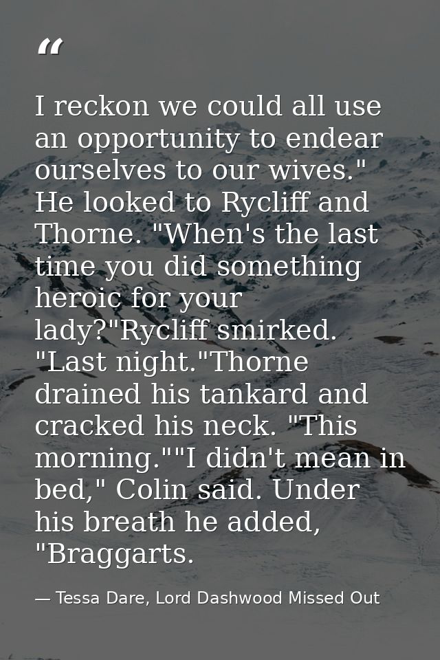 I reckon we could all use an opportunity to endear ourselves to our wives." He looked to Rycliff and Thorne. "When's the — Tessa Dare, Lord Dashwood Missed Out