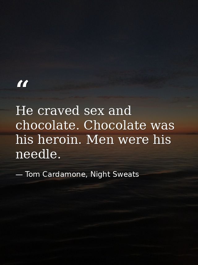 He craved sex and chocolate. Chocolate was his heroin. Men were his needle. — Tom Cardamone, Night Sweats