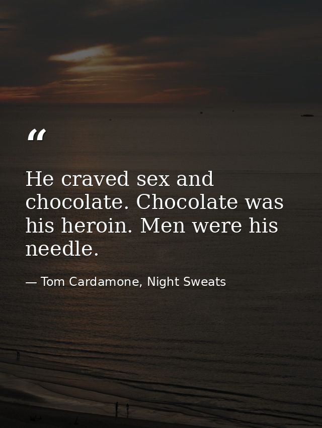 He craved sex and chocolate. Chocolate was his heroin. Men were his needle. — Tom Cardamone, Night Sweats