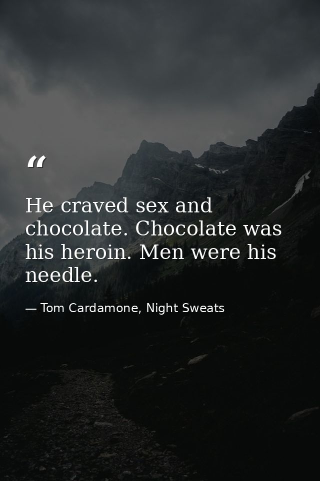 He craved sex and chocolate. Chocolate was his heroin. Men were his needle. — Tom Cardamone, Night Sweats
