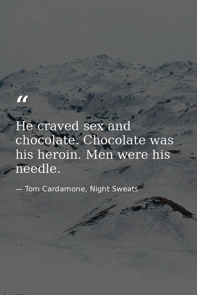 He craved sex and chocolate. Chocolate was his heroin. Men were his needle. — Tom Cardamone, Night Sweats