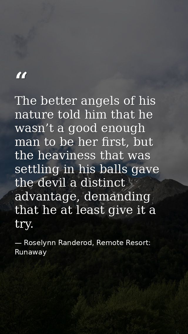 The better angels of his nature told him that he wasn’t a good enough man to be her first, but the heaviness that was se — Roselynn Randerod, Remote Resort: Runaway