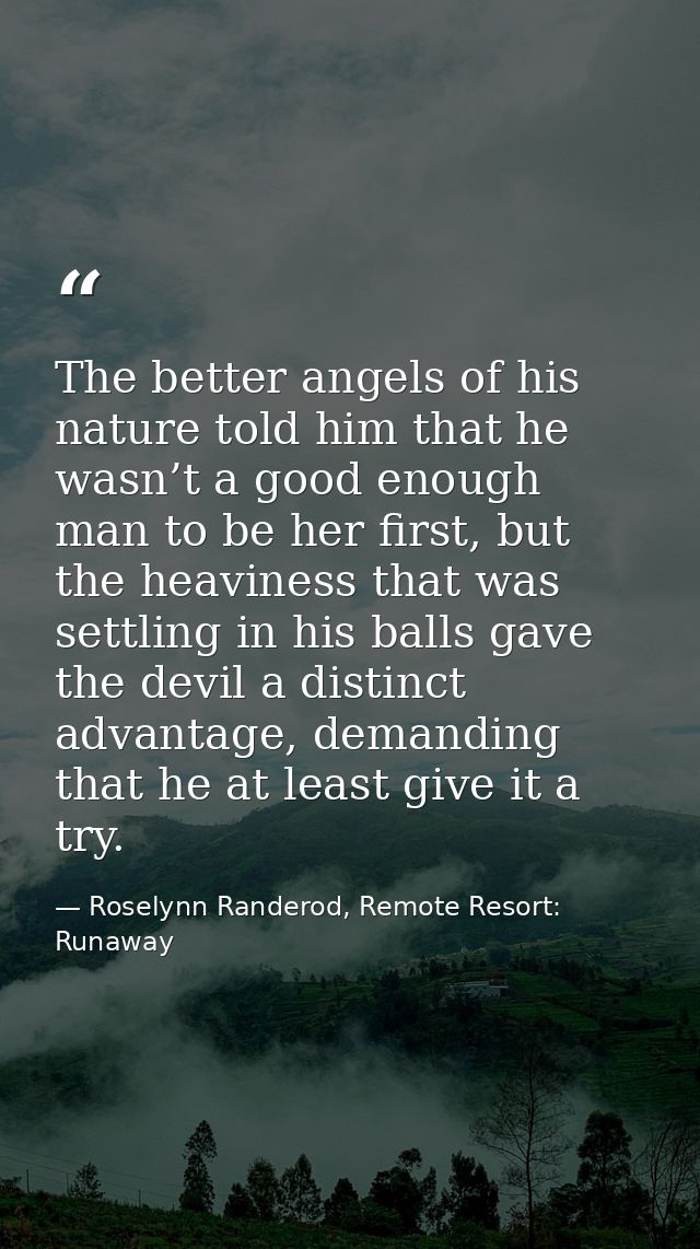 The better angels of his nature told him that he wasn’t a good enough man to be her first, but the heaviness that was se — Roselynn Randerod, Remote Resort: Runaway