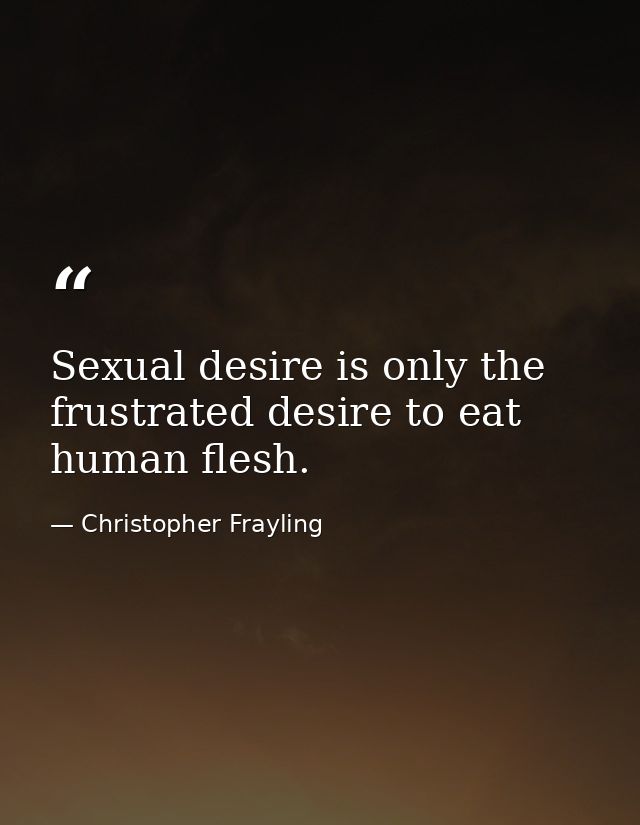 Sexual desire is only the frustrated desire to eat human flesh. — Christopher Frayling