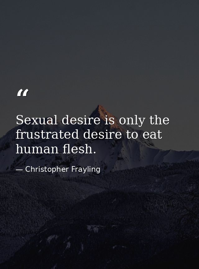 Sexual desire is only the frustrated desire to eat human flesh. — Christopher Frayling