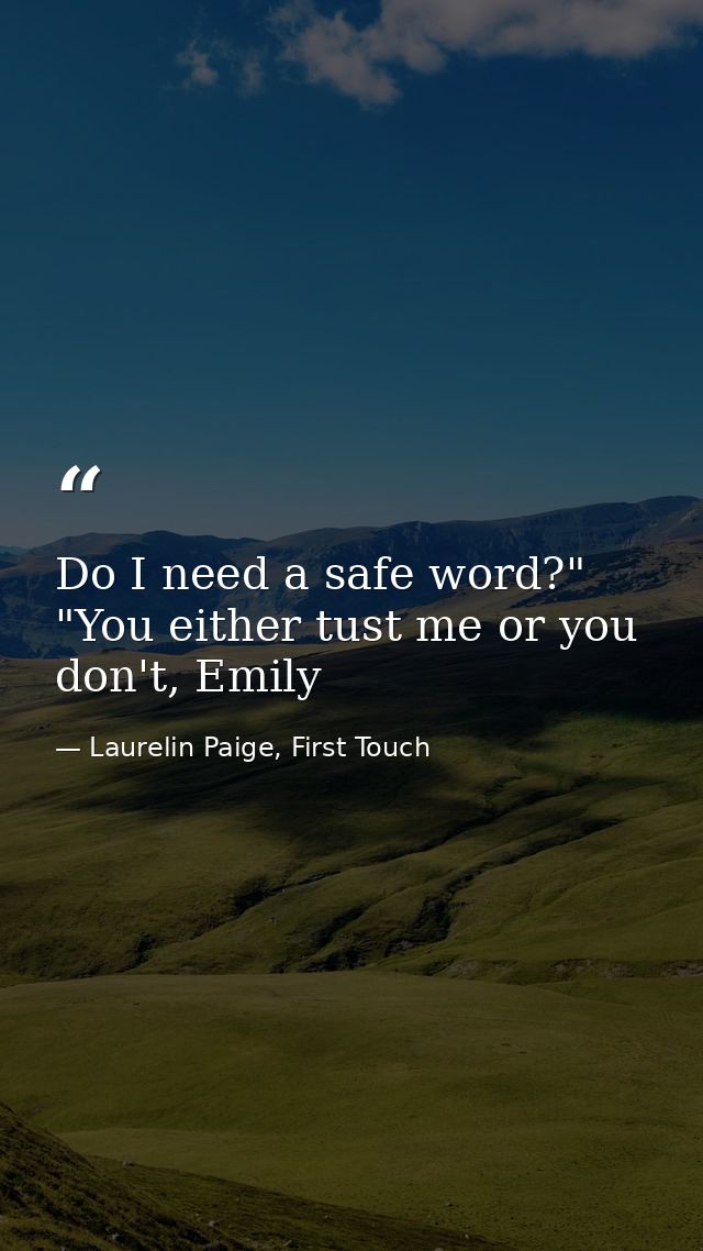 Do I need a safe word?" "You either tust me or you don't, Emily — Laurelin Paige, First Touch