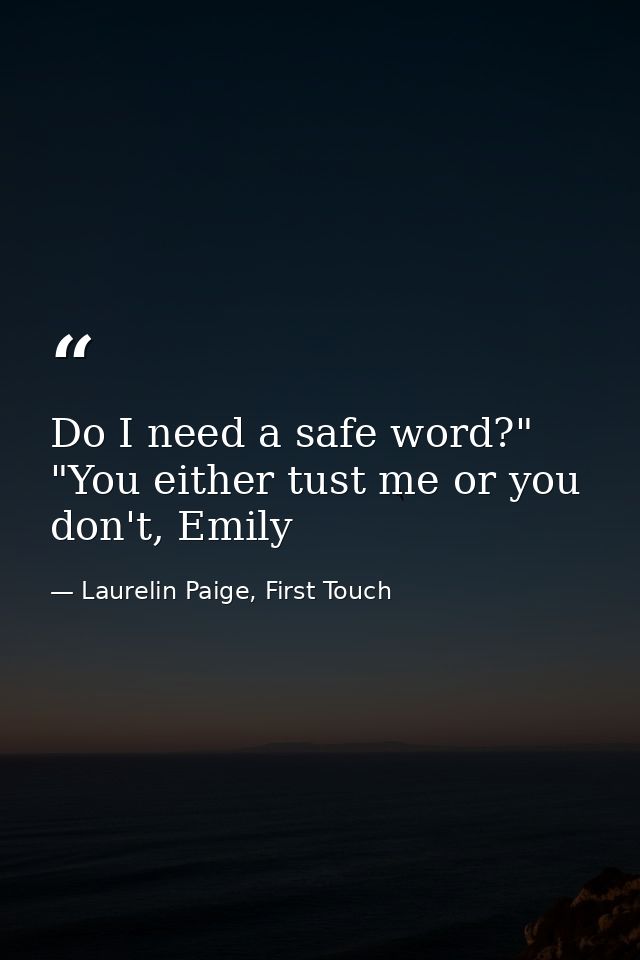 Do I need a safe word?" "You either tust me or you don't, Emily — Laurelin Paige, First Touch
