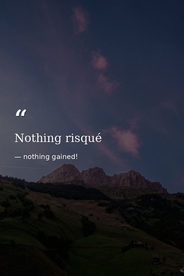Nothing risqué — nothing gained!