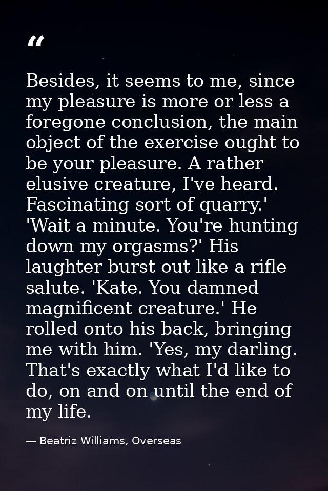 Besides, it seems to me, since my pleasure is more or less a foregone conclusion, the main object of the exercise ought  — Beatriz Williams, Overseas