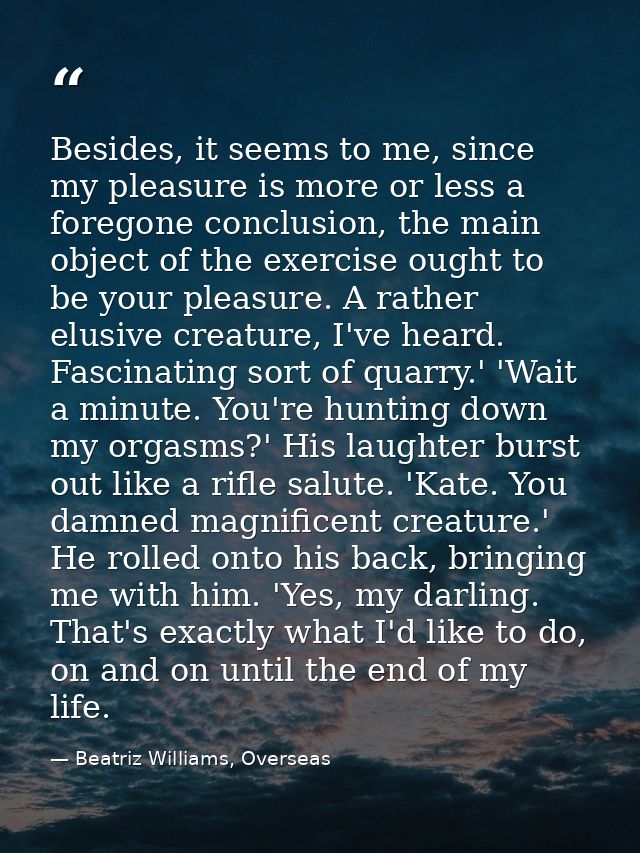 Besides, it seems to me, since my pleasure is more or less a foregone conclusion, the main object of the exercise ought  — Beatriz Williams, Overseas