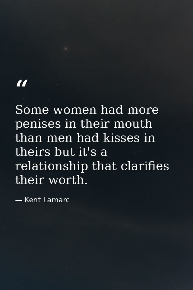 Some women had more penises in their mouth than men had kisses in theirs but it's a relationship that clarifies their wo — Kent Lamarc