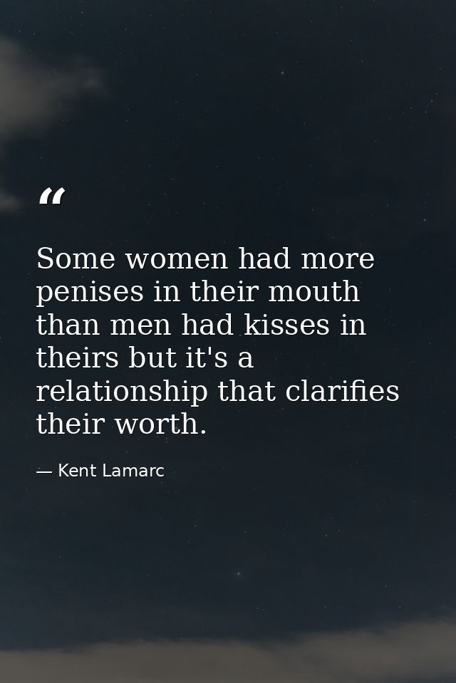 Some women had more penises in their mouth than men had kisses in theirs but it's a relationship that clarifies their wo — Kent Lamarc
