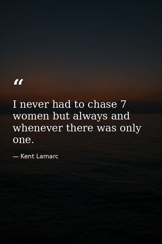 I never had to chase 7 women but always and whenever there was only one. — Kent Lamarc