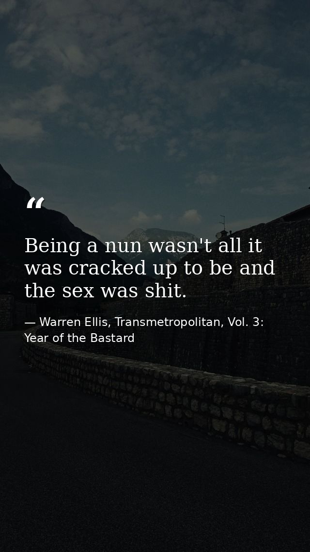 Being a nun wasn't all it was cracked up to be and the sex was shit. — Warren Ellis, Transmetropolitan, Vol. 3: Year of the Bastard