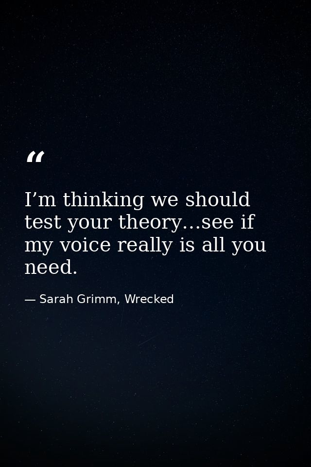 I’m thinking we should test your theory…see if my voice really is all you need. — Sarah Grimm, Wrecked