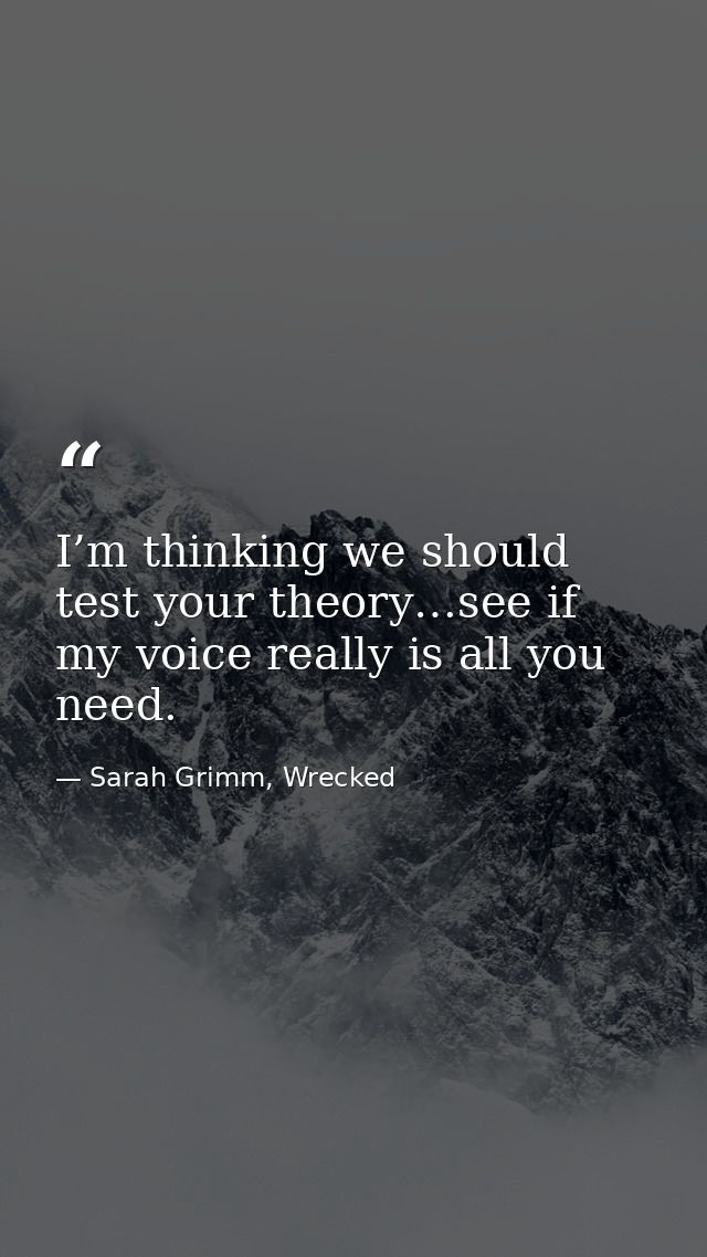 I’m thinking we should test your theory…see if my voice really is all you need. — Sarah Grimm, Wrecked