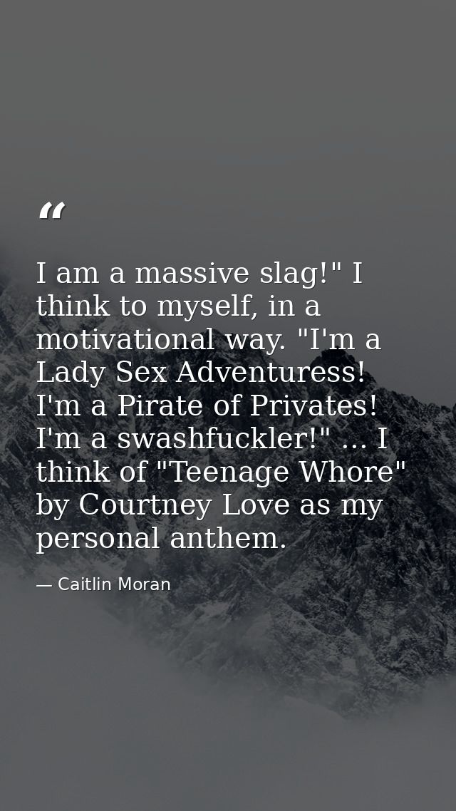 I am a massive slag!" I think to myself, in a motivational way. "I'm a Lady Sex Adventuress! I'm a Pirate of Privates! I — Caitlin Moran