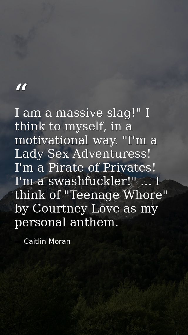 I am a massive slag!" I think to myself, in a motivational way. "I'm a Lady Sex Adventuress! I'm a Pirate of Privates! I — Caitlin Moran