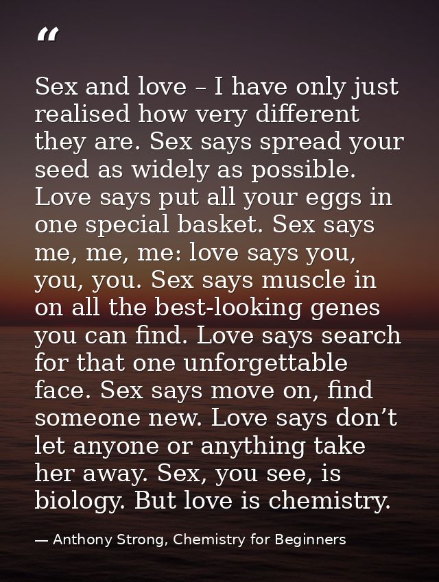 Sex and love – I have only just realised how very different they are. Sex says spread your seed as widely as possible. L — Anthony Strong, Chemistry for Beginners
