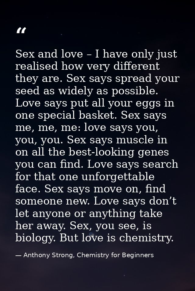 Sex and love – I have only just realised how very different they are. Sex says spread your seed as widely as possible. L — Anthony Strong, Chemistry for Beginners