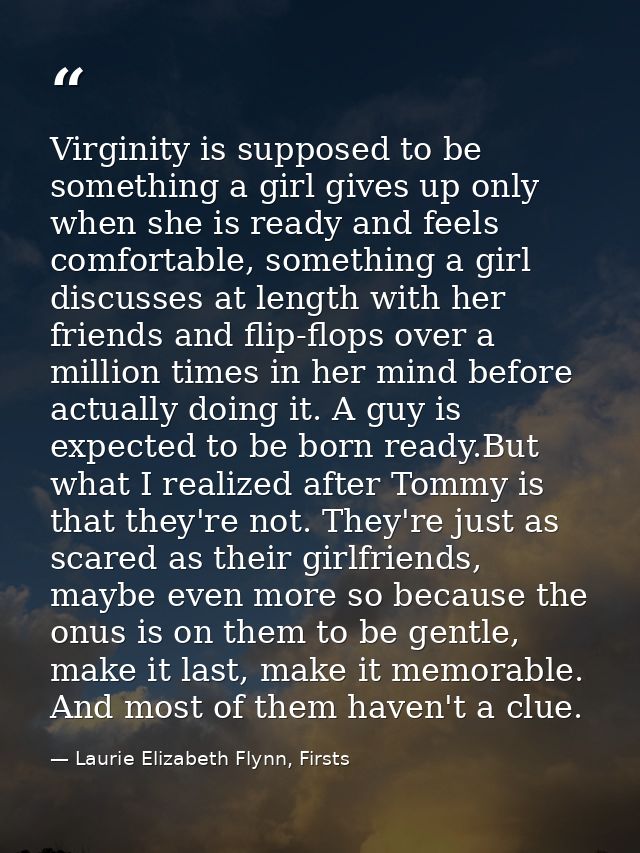 Virginity is supposed to be something a girl gives up only when she is ready and feels comfortable, something a girl dis — Laurie Elizabeth Flynn, Firsts