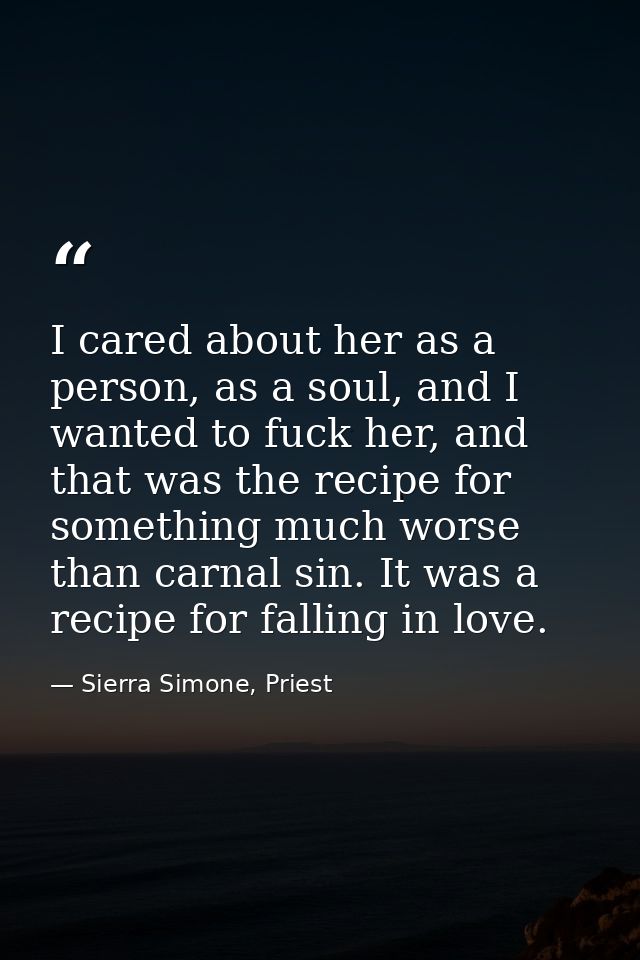 I cared about her as a person, as a soul, and I wanted to fuck her, and that was the recipe for something much worse tha — Sierra Simone, Priest