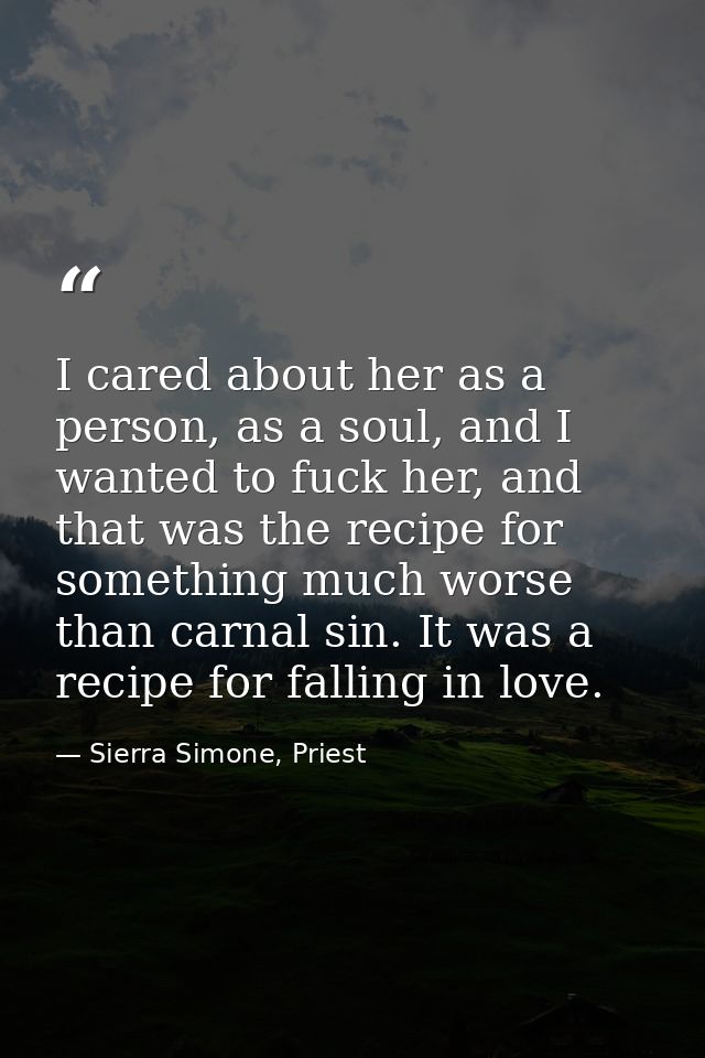 I cared about her as a person, as a soul, and I wanted to fuck her, and that was the recipe for something much worse tha — Sierra Simone, Priest