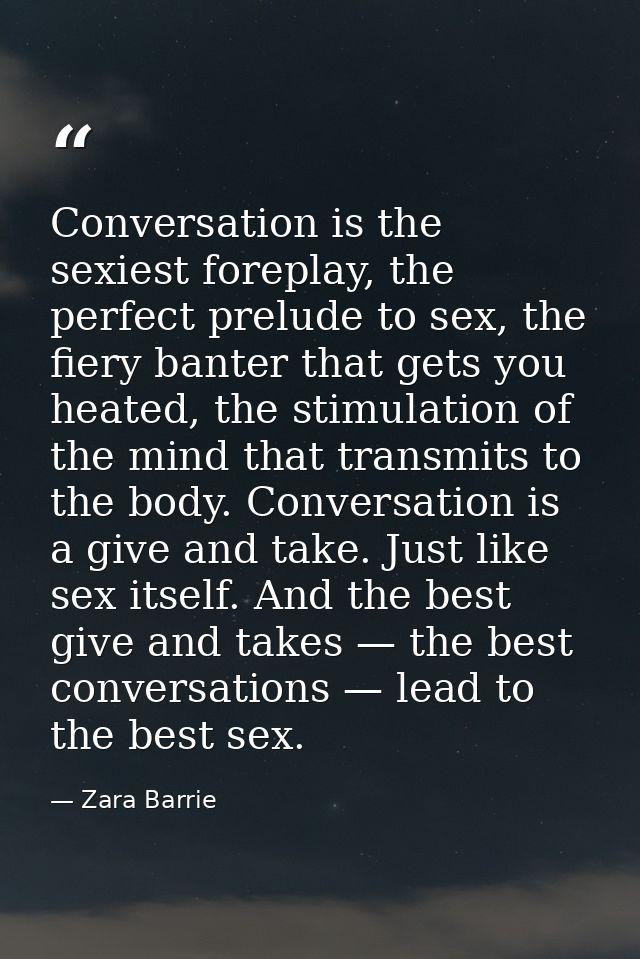 Conversation is the sexiest foreplay, the perfect prelude to sex, the fiery banter that gets you heated, the stimulation — Zara Barrie
