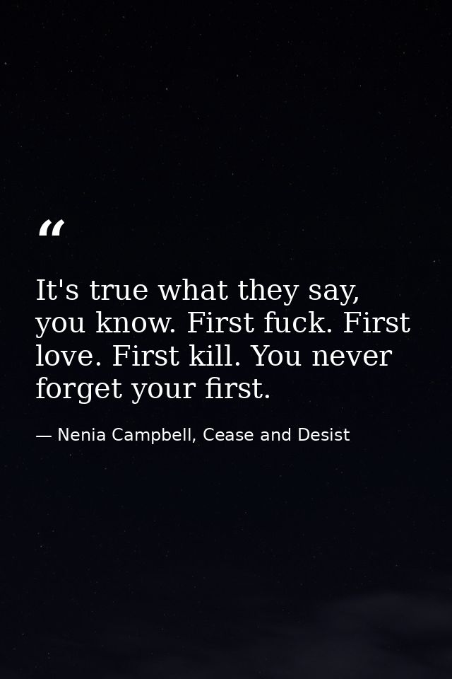 It's true what they say, you know. First fuck. First love. First kill. You never forget your first. — Nenia Campbell, Cease and Desist
