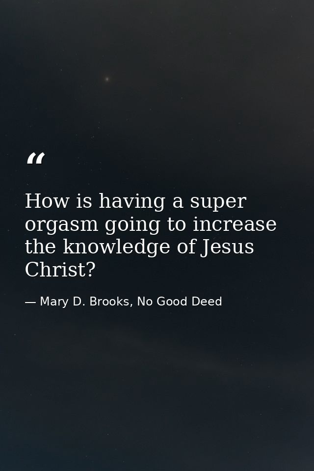 How is having a super orgasm going to increase the knowledge of Jesus Christ? — Mary D. Brooks, No Good Deed