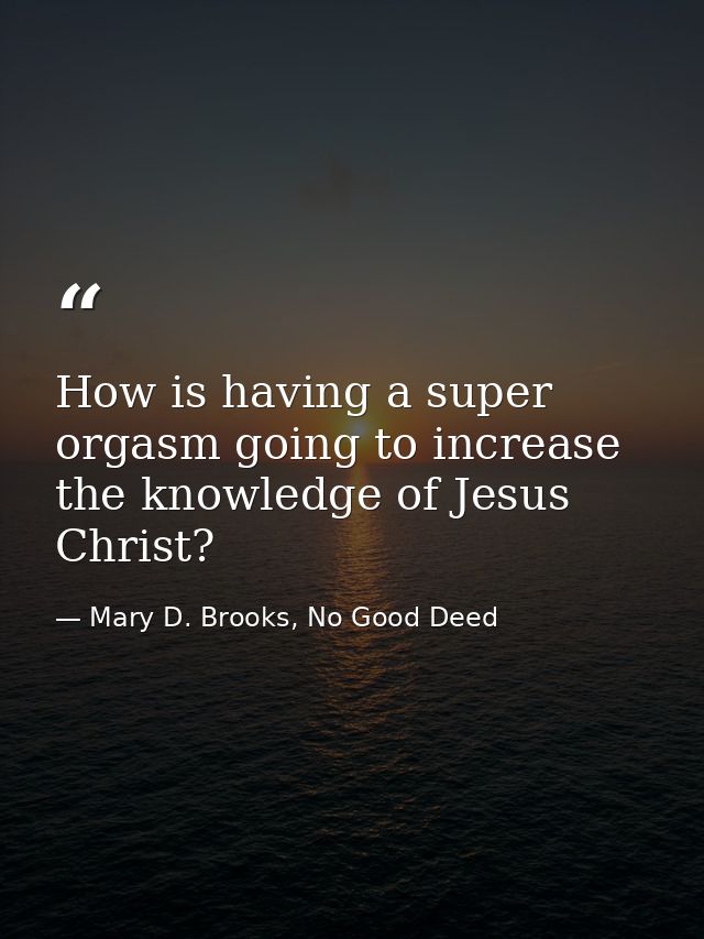 How is having a super orgasm going to increase the knowledge of Jesus Christ? — Mary D. Brooks, No Good Deed