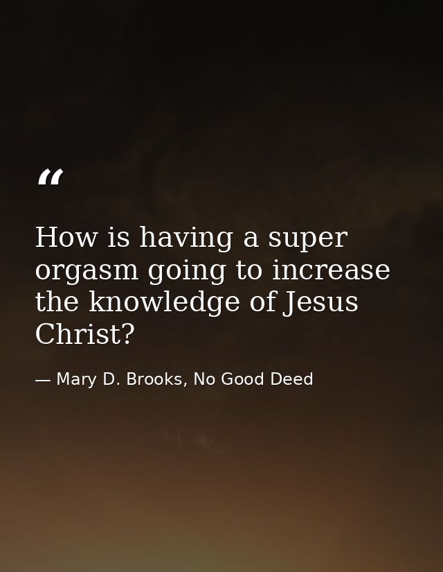 How is having a super orgasm going to increase the knowledge of Jesus Christ? — Mary D. Brooks, No Good Deed