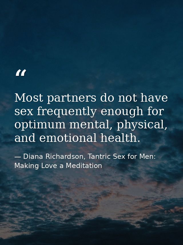 Most partners do not have sex frequently enough for optimum mental, physical, and emotional health. — Diana Richardson, Tantric Sex for Men: Making Love a Meditation