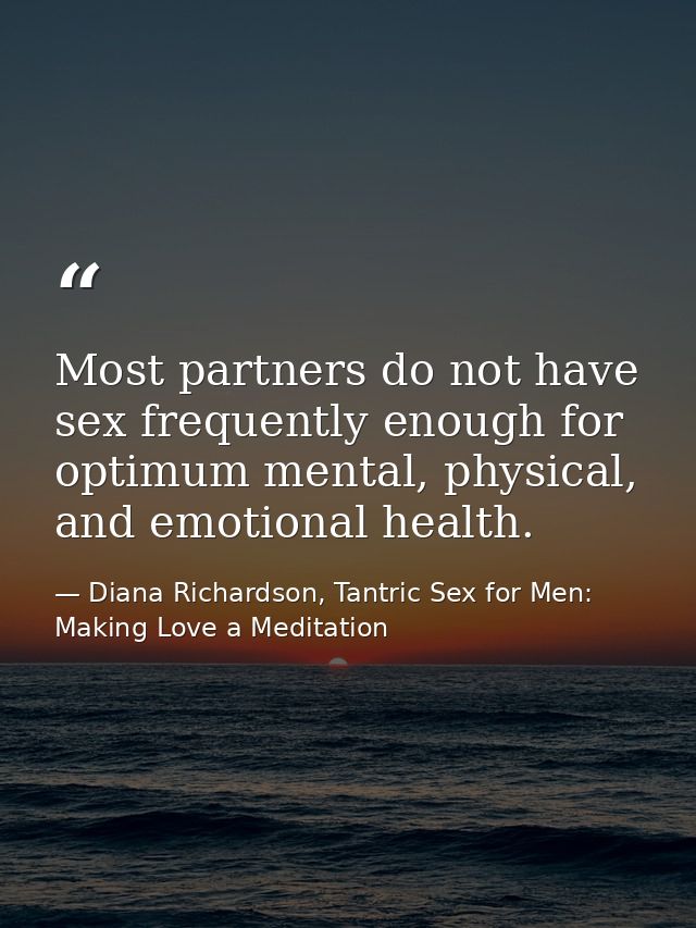 Most partners do not have sex frequently enough for optimum mental, physical, and emotional health. — Diana Richardson, Tantric Sex for Men: Making Love a Meditation