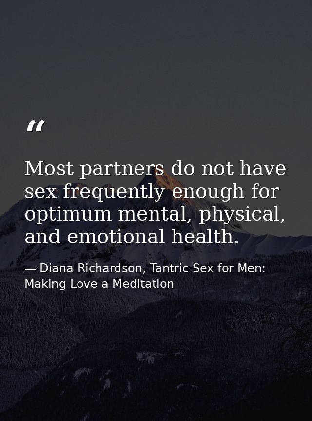 Most partners do not have sex frequently enough for optimum mental, physical, and emotional health. — Diana Richardson, Tantric Sex for Men: Making Love a Meditation