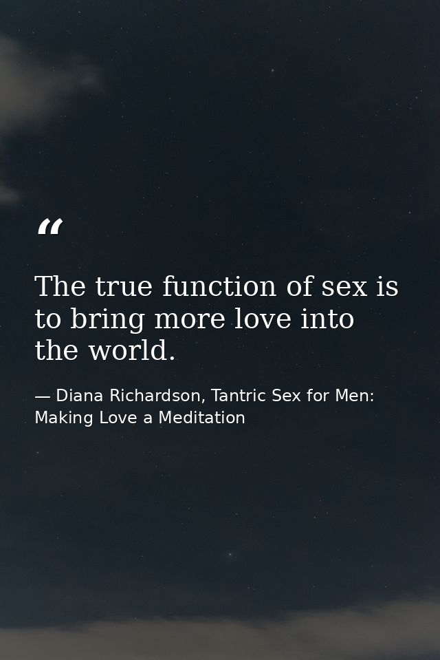 The true function of sex is to bring more love into the world. — Diana Richardson, Tantric Sex for Men: Making Love a Meditation