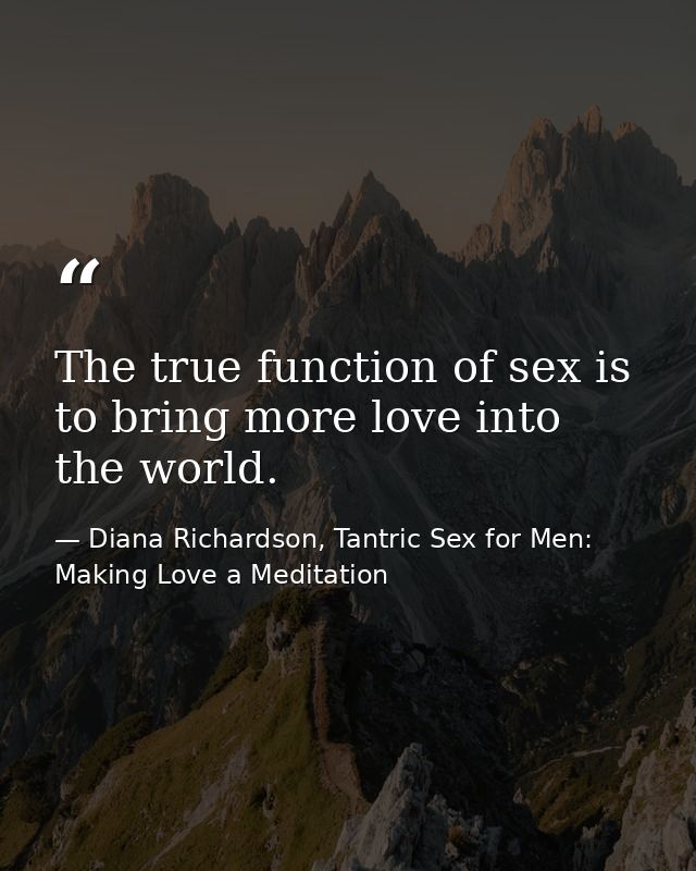 The true function of sex is to bring more love into the world. — Diana Richardson, Tantric Sex for Men: Making Love a Meditation