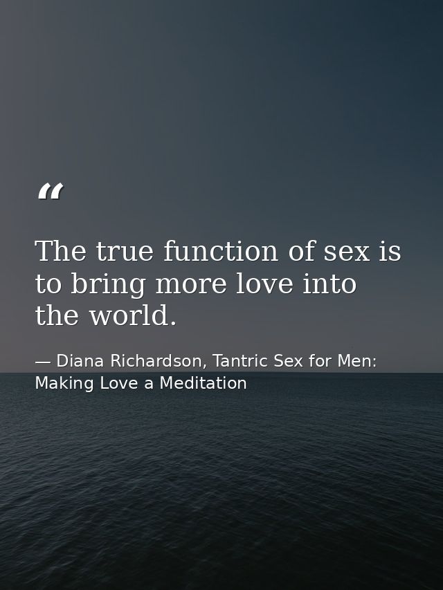 The true function of sex is to bring more love into the world. — Diana Richardson, Tantric Sex for Men: Making Love a Meditation